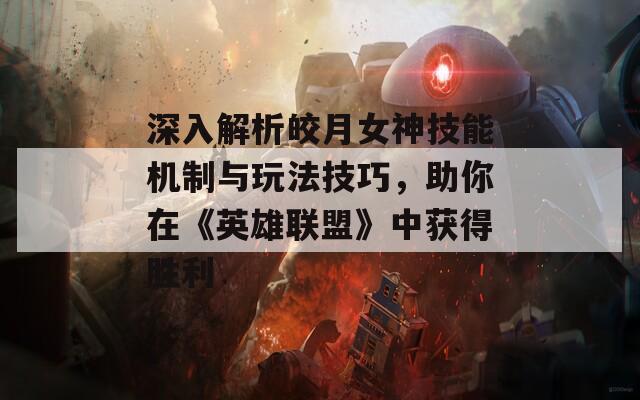 深入解析皎月女神技能机制与玩法技巧，助你在《英雄联盟》中获得胜利  第1张