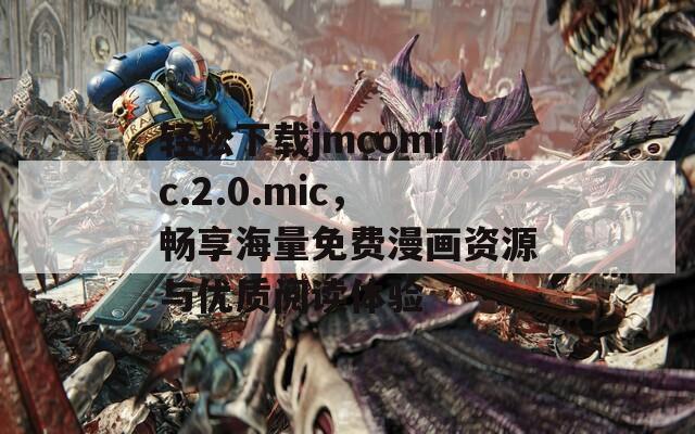 轻松下载jmcomic.2.0.mic，畅享海量免费漫画资源与优质阅读体验