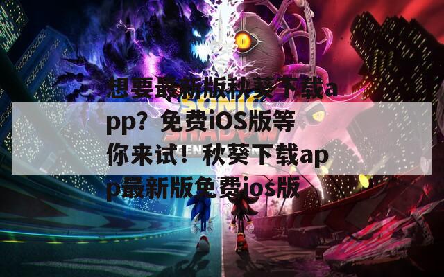 想要最新版秋葵下载app？免费iOS版等你来试！秋葵下载app最新版免费ios版