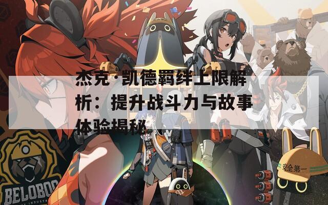 杰克·凯德羁绊上限解析：提升战斗力与故事体验揭秘  第1张