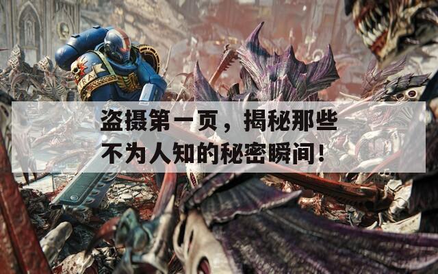 盗摄第一页，揭秘那些不为人知的秘密瞬间！  第1张