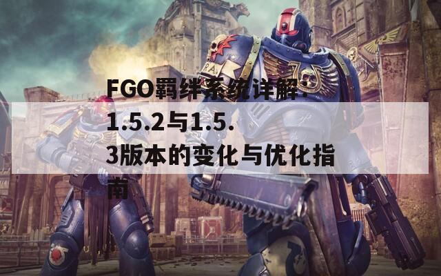 FGO羁绊系统详解：1.5.2与1.5.3版本的变化与优化指南  第1张