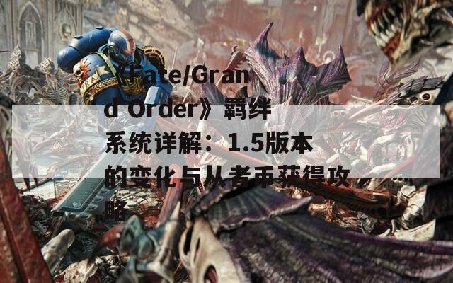 《Fate/Grand Order》羁绊系统详解：1.5版本的变化与从者币获得攻略  第1张
