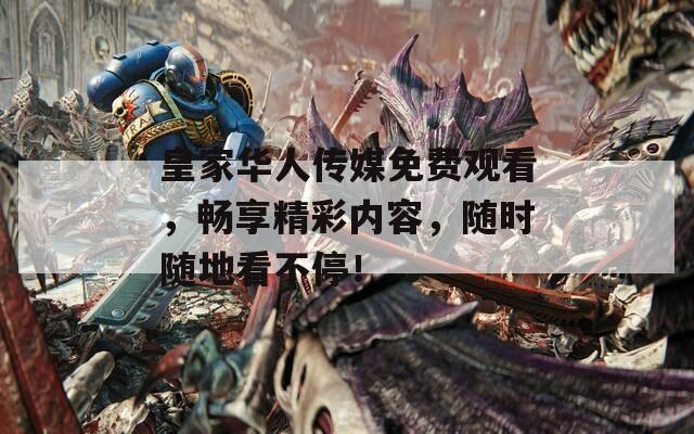 皇家华人传媒免费观看，畅享精彩内容，随时随地看不停！  第1张