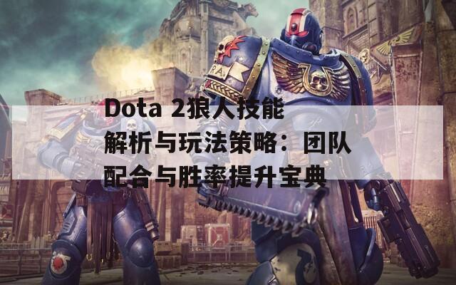 Dota 2狼人技能解析与玩法策略：团队配合与胜率提升宝典