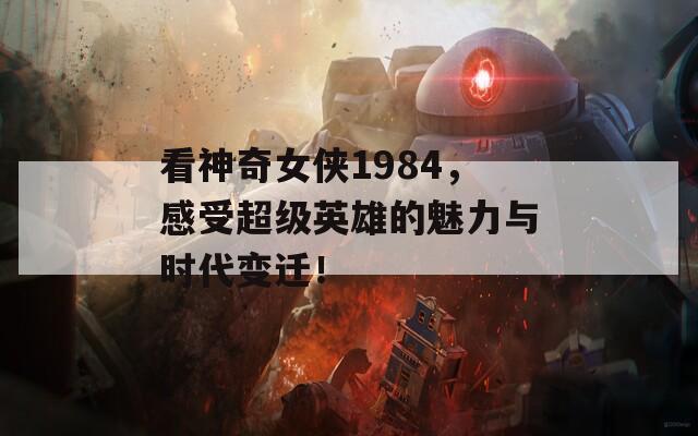 看神奇女侠1984，感受超级英雄的魅力与时代变迁！  第1张