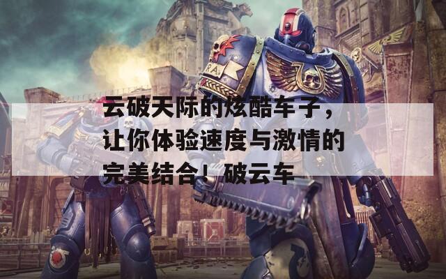 云破天际的炫酷车子，让你体验速度与激情的完美结合！破云车  第1张