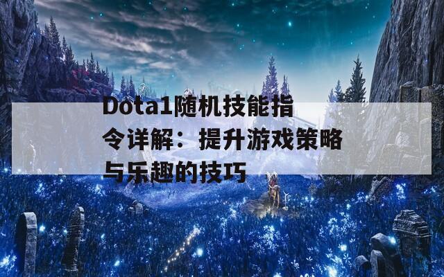 Dota1随机技能指令详解：提升游戏策略与乐趣的技巧  第1张