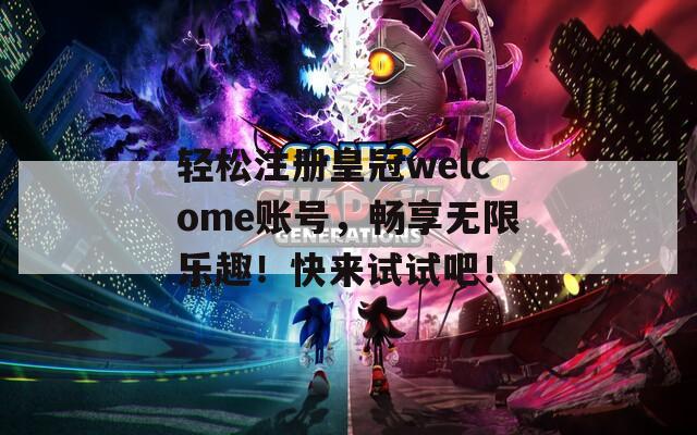 轻松注册皇冠welcome账号，畅享无限乐趣！快来试试吧！  第1张