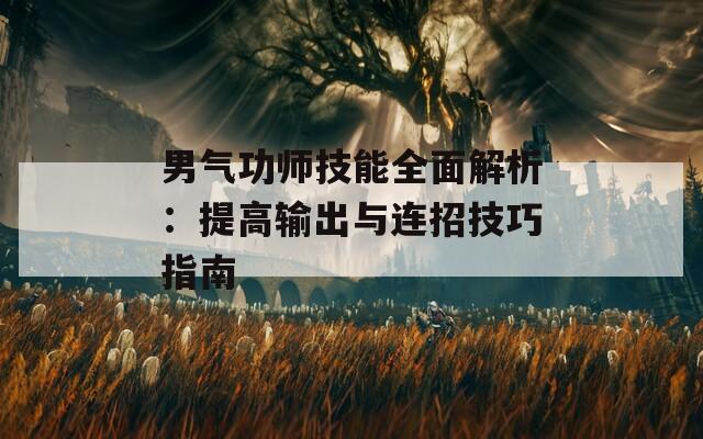 男气功师技能全面解析：提高输出与连招技巧指南  第1张