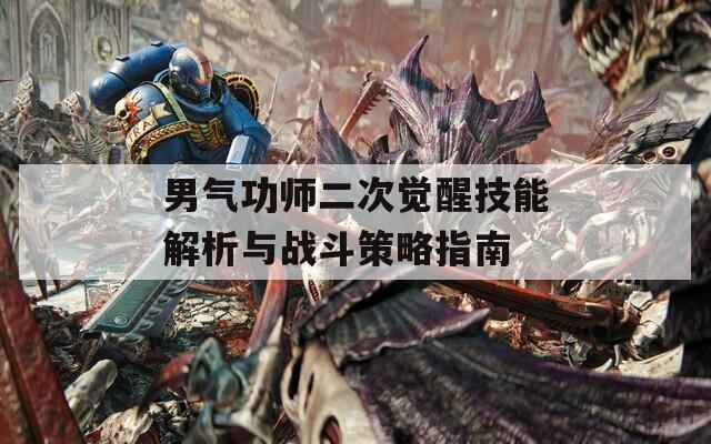 男气功师二次觉醒技能解析与战斗策略指南