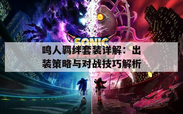 鸣人羁绊套装详解：出装策略与对战技巧解析