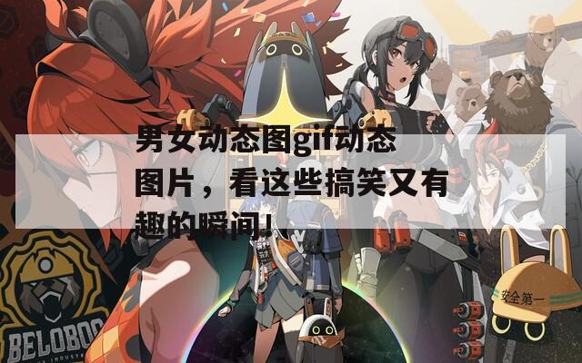 男女动态图gif动态图片，看这些搞笑又有趣的瞬间！  第1张