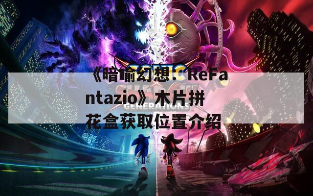 《暗喻幻想：ReFantazio》木片拼花盒获取位置介绍