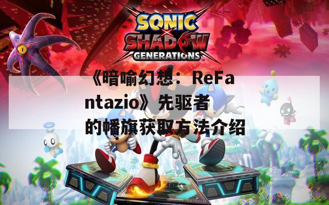 《暗喻幻想：ReFantazio》先驱者的幡旗获取方法介绍  第1张