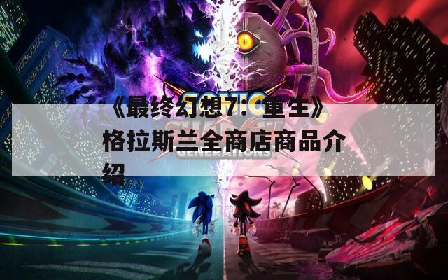 《最终幻想7：重生》格拉斯兰全商店商品介绍  第1张