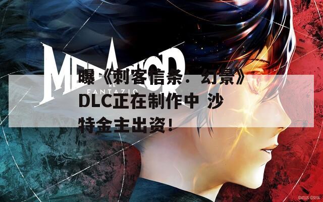 曝《刺客信条：幻景》DLC正在制作中 沙特金主出资！  第1张