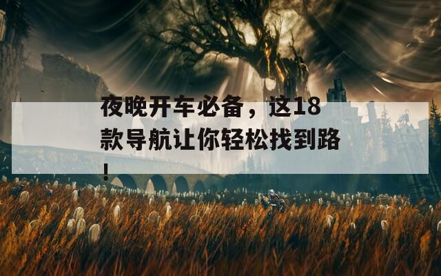 夜晚开车必备，这18款导航让你轻松找到路！  第1张
