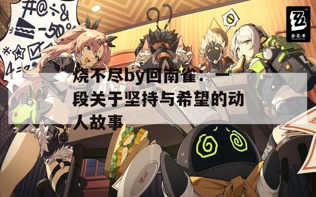 烧不尽by回南雀：一段关于坚持与希望的动人故事  第1张