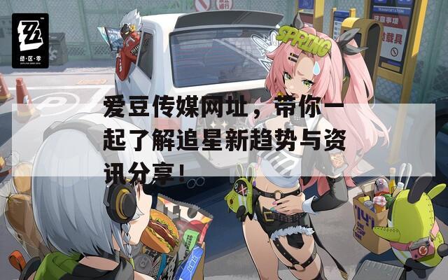 爱豆传媒网址，带你一起了解追星新趋势与资讯分享！  第1张