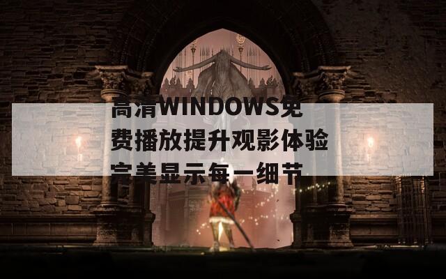 高清WINDOWS免费播放提升观影体验 完美显示每一细节  第1张