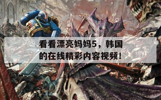 看看漂亮妈妈5，韩国的在线精彩内容视频！  第1张