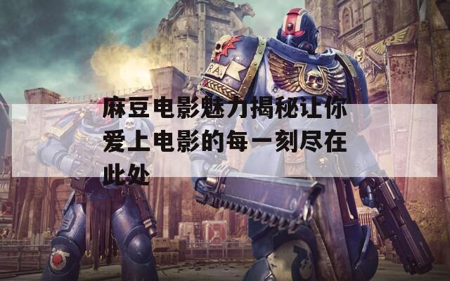 麻豆电影魅力揭秘让你爱上电影的每一刻尽在此处