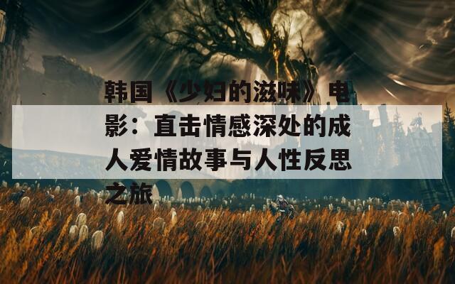 韩国《少妇的滋味》电影：直击情感深处的成人爱情故事与人性反思之旅  第1张