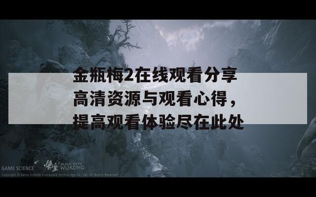金瓶梅2在线观看分享高清资源与观看心得，提高观看体验尽在此处  第1张