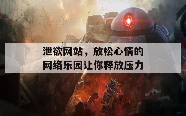 泄欲网站，放松心情的网络乐园让你释放压力  第1张