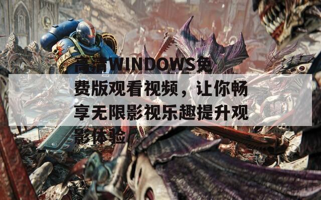 高清WINDOWS免费版观看视频，让你畅享无限影视乐趣提升观影体验  第1张