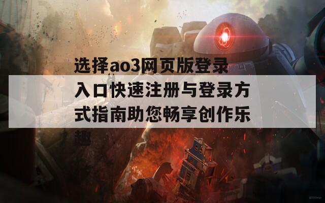 选择ao3网页版登录入口快速注册与登录方式指南助您畅享创作乐趣  第1张