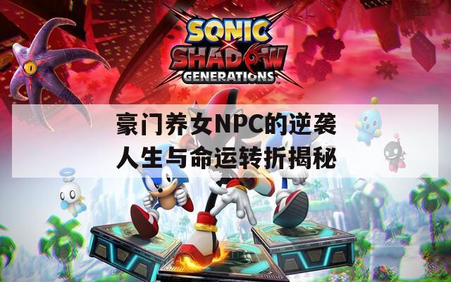 豪门养女NPC的逆袭人生与命运转折揭秘