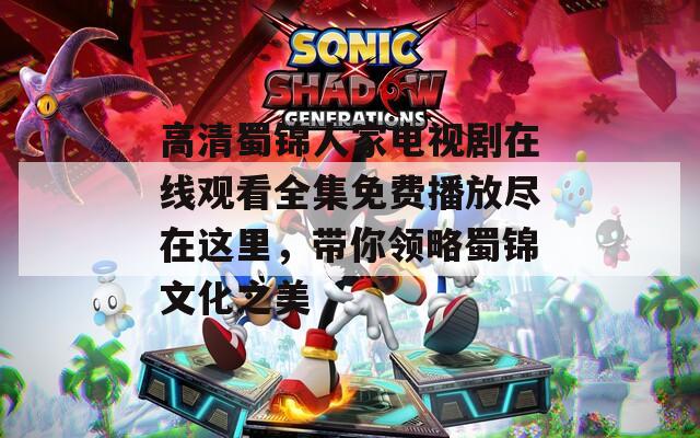 高清蜀锦人家电视剧在线观看全集免费播放尽在这里，带你领略蜀锦文化之美  第1张