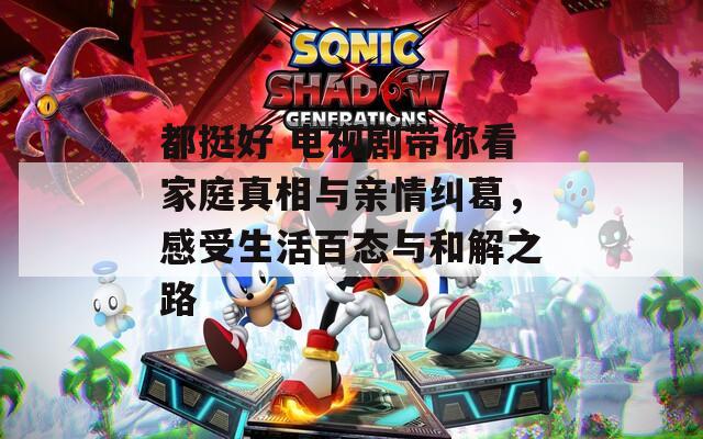 都挺好 电视剧带你看家庭真相与亲情纠葛，感受生活百态与和解之路  第1张