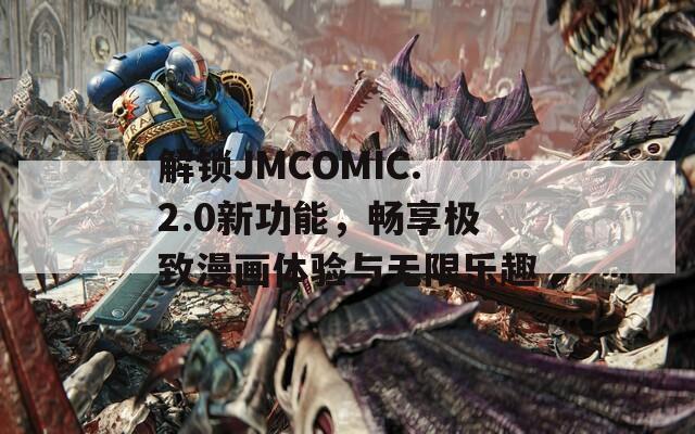 解锁JMCOMIC.2.0新功能，畅享极致漫画体验与无限乐趣