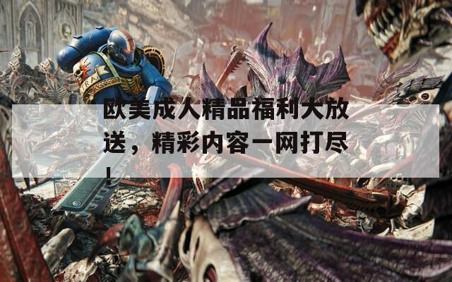 欧美成人精品福利大放送，精彩内容一网打尽！  第1张
