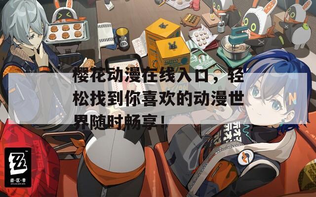 樱花动漫在线入口，轻松找到你喜欢的动漫世界随时畅享！  第1张