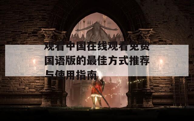 观看中国在线观看免费国语版的最佳方式推荐与使用指南  第1张