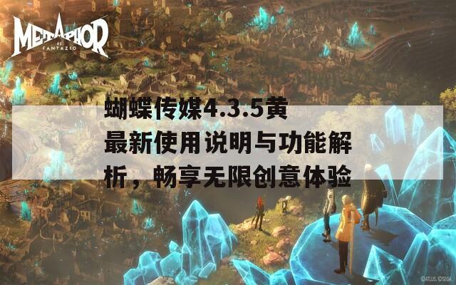 蝴蝶传媒4.3.5黄最新使用说明与功能解析，畅享无限创意体验  第1张