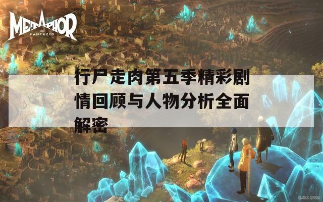 行尸走肉第五季精彩剧情回顾与人物分析全面解密
