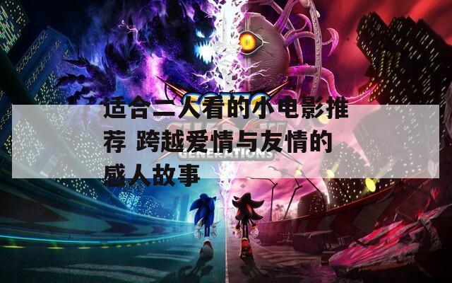适合二人看的小电影推荐 跨越爱情与友情的感人故事