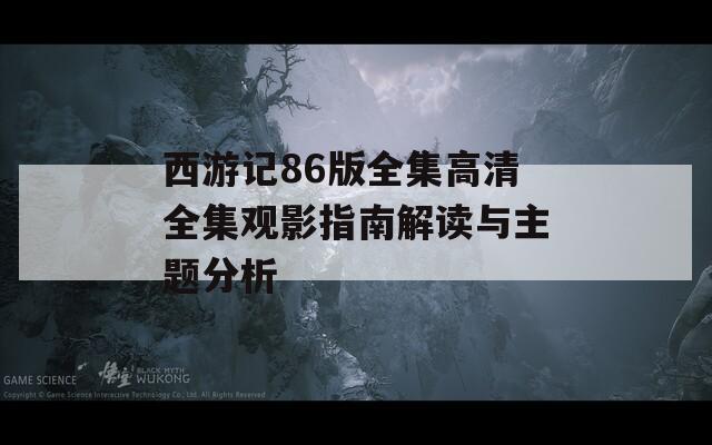 西游记86版全集高清全集观影指南解读与主题分析  第1张