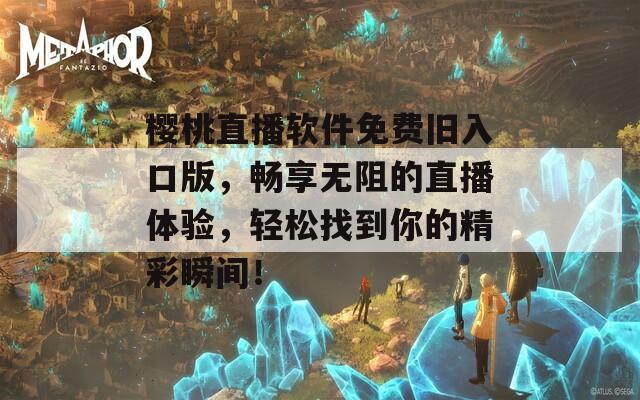 樱桃直播软件免费旧入口版，畅享无阻的直播体验，轻松找到你的精彩瞬间！