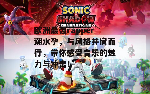 欧洲最强rapper潮水孕，与风格并肩而行，带你感受音乐的魅力与冲击！  第1张