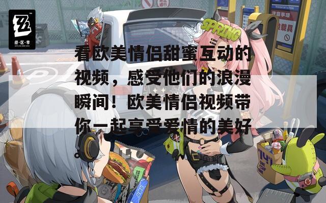 看欧美情侣甜蜜互动的视频，感受他们的浪漫瞬间！欧美情侣视频带你一起享受爱情的美好。  第1张