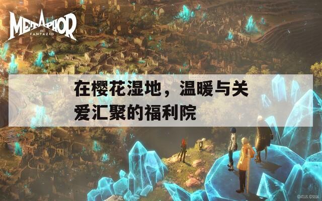 在樱花湿地，温暖与关爱汇聚的福利院  第1张