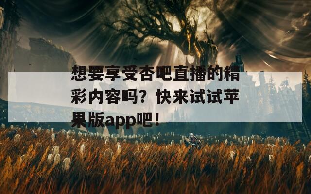 想要享受杏吧直播的精彩内容吗？快来试试苹果版app吧！  第1张