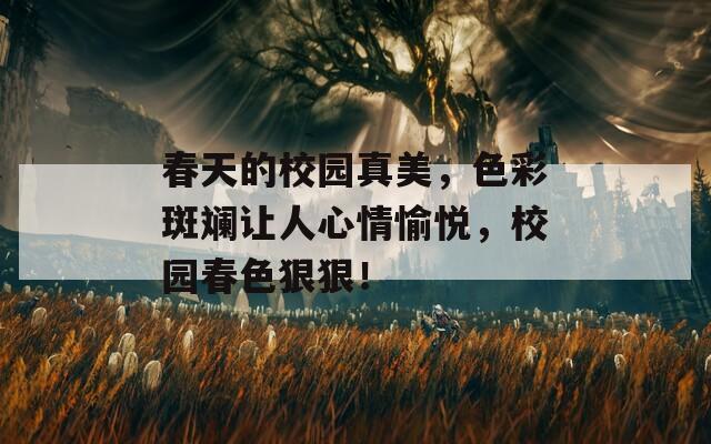 春天的校园真美，色彩斑斓让人心情愉悦，校园春色狠狠！  第1张
