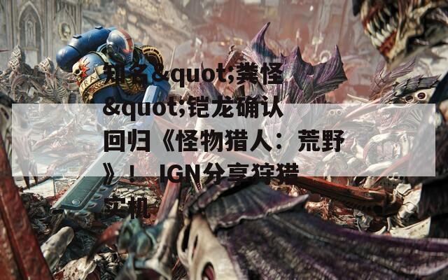 知名&quot;粪怪&quot;铠龙确认回归《怪物猎人：荒野》！ IGN分享狩猎实机  第1张